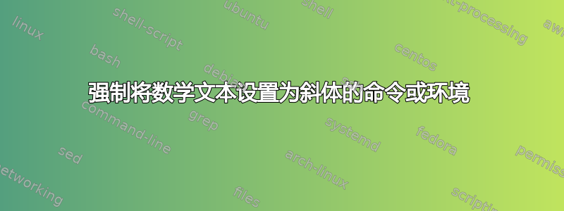 强制将数学文本设置为斜体的命令或环境