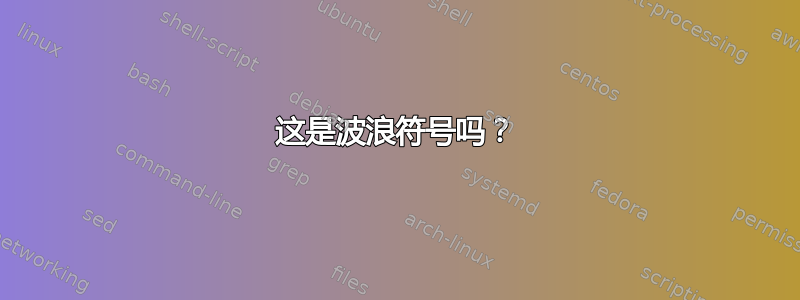 这是波浪符号吗？