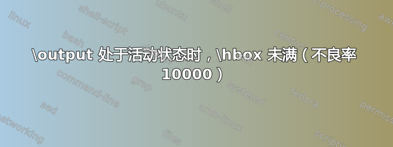 \output 处于活动状态时，\hbox 未满（不良率 10000）