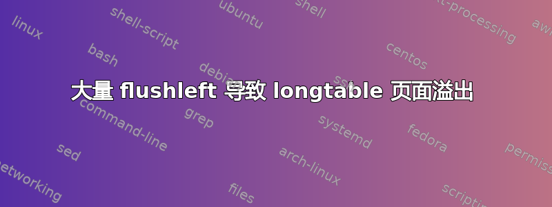 大量 flushleft 导致 longtable 页面溢出