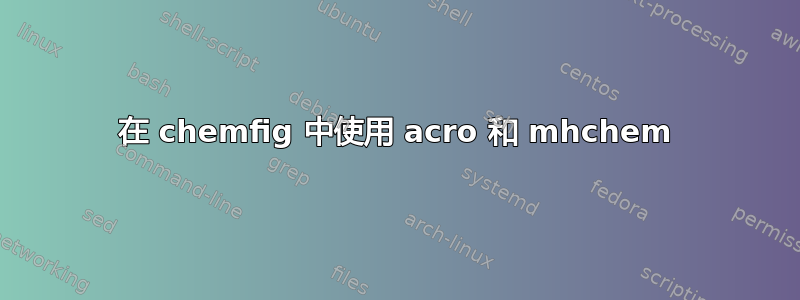 在 chemfig 中使用 acro 和 mhchem