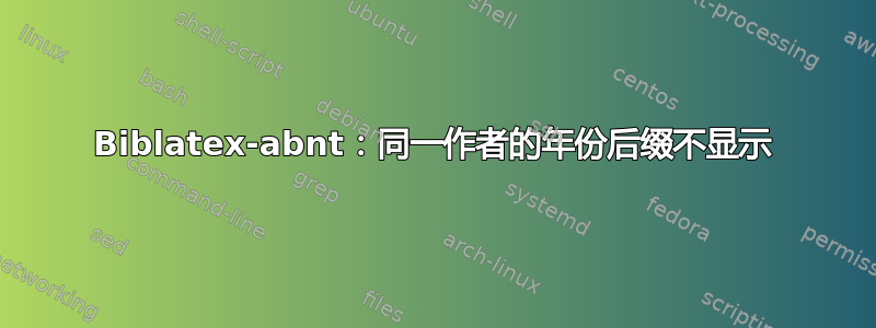 Biblatex-abnt：同一作者的年份后缀不显示