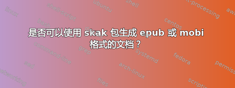 是否可以使用 skak 包生成 epub 或 mobi 格式的文档？