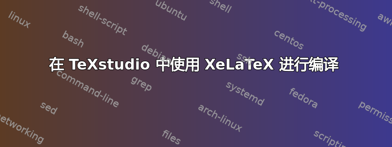 在 TeXstudio 中使用 XeLaTeX 进行编译