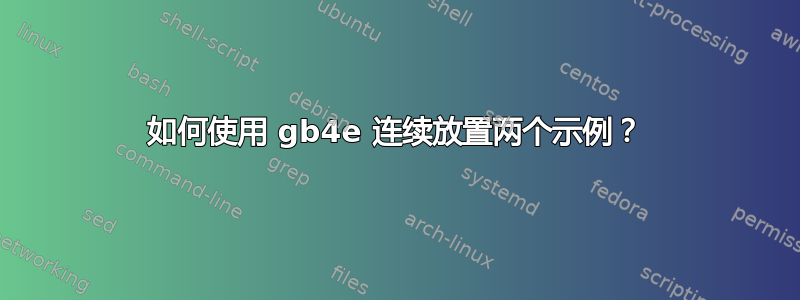 如何使用 gb4e 连续放置两个示例？