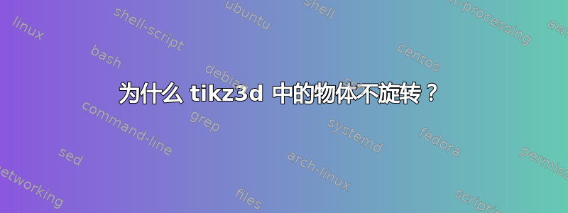 为什么 tikz3d 中的物体不旋转？