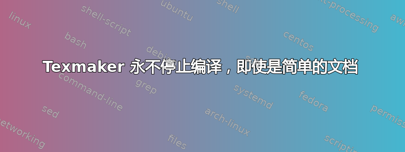 Texmaker 永不停止编译，即使是简单的文档