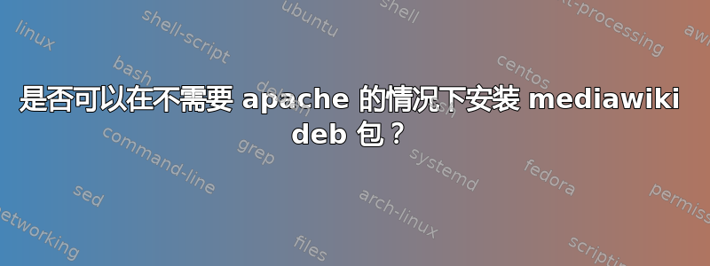 是否可以在不需要 apache 的情况下安装 mediawiki deb 包？