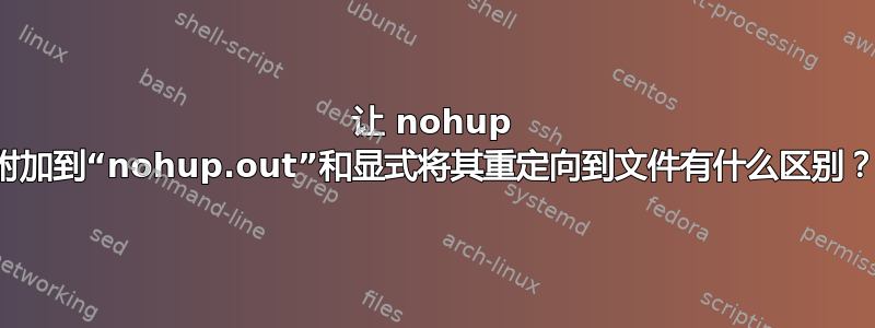 让 nohup 附加到“nohup.out”和显式将其重定向到文件有什么区别？