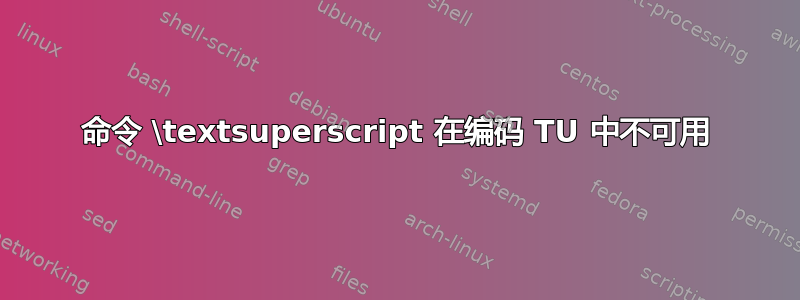 命令 \textsuperscript 在编码 TU 中不可用