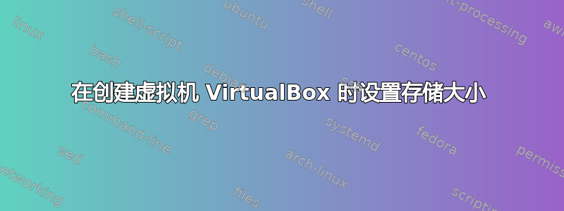 在创建虚拟机 VirtualBox 时设置存储大小