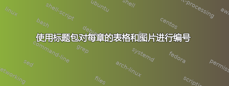 使用标题包对每章的表格和图片进行编号