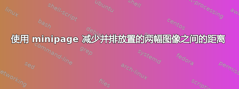 使用 minipage 减少并排放置的两幅图像之间的距离