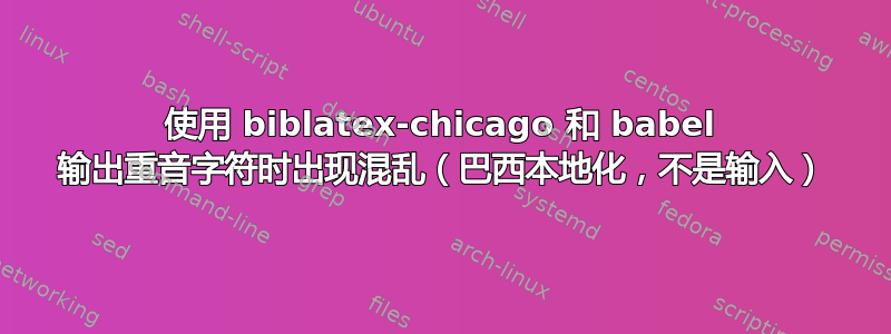 使用 biblatex-chicago 和 babel 输出重音字符时出现混乱（巴西本地化，不是输入）