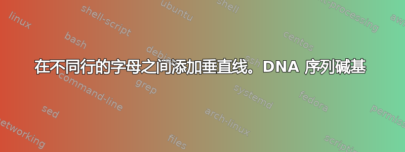 在不同行的字母之间添加垂直线。DNA 序列碱基