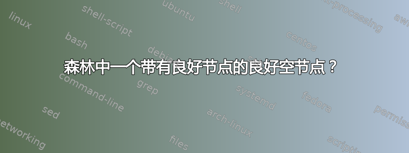 森林中一个带有良好节点的良好空节点？