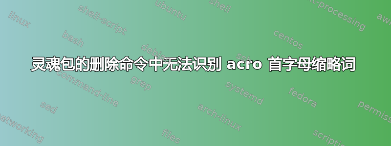 灵魂包的删除命令中无法识别 acro 首字母缩略词