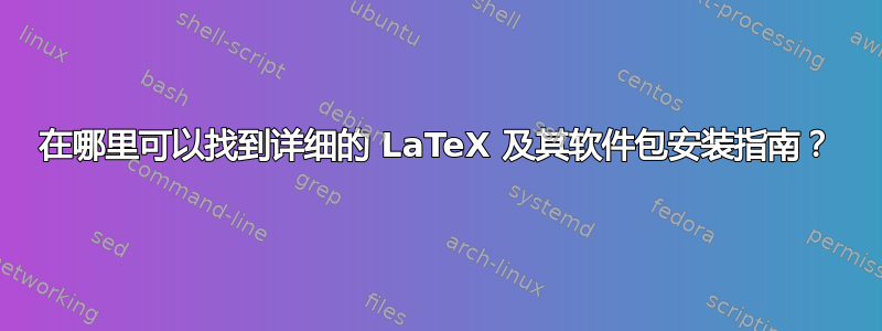 在哪里可以找到详细的 LaTeX 及其软件包安装指南？