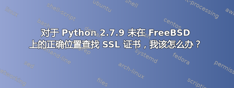 对于 Python 2.7.9 未在 FreeBSD 上的正确位置查找 SSL 证书，我该怎么办？