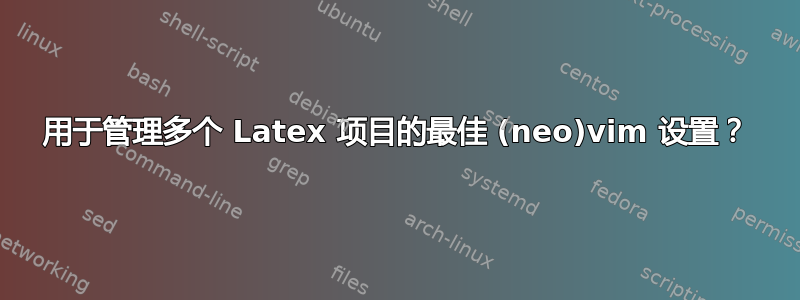 用于管理多个 Latex 项目的最佳 (neo)vim 设置？