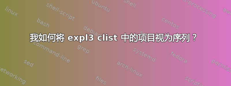 我如何将 expl3 clist 中的项目视为序列？