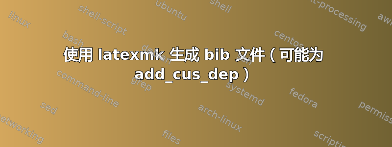 使用 latexmk 生成 bib 文件（可能为 add_cus_dep）