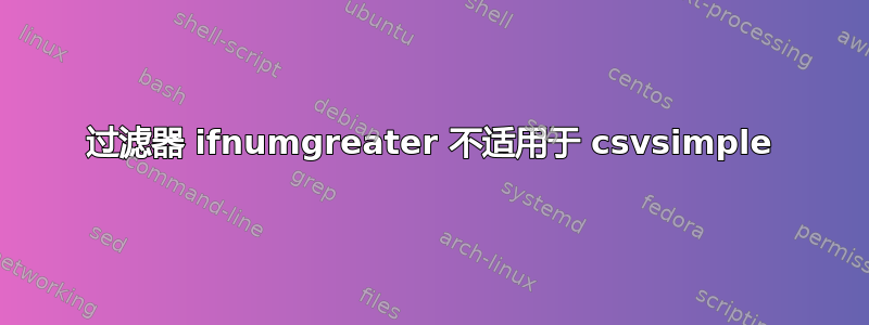 过滤器 ifnumgreater 不适用于 csvsimple