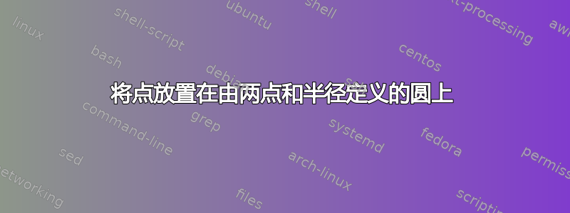 将点放置在由两点和半径定义的圆上