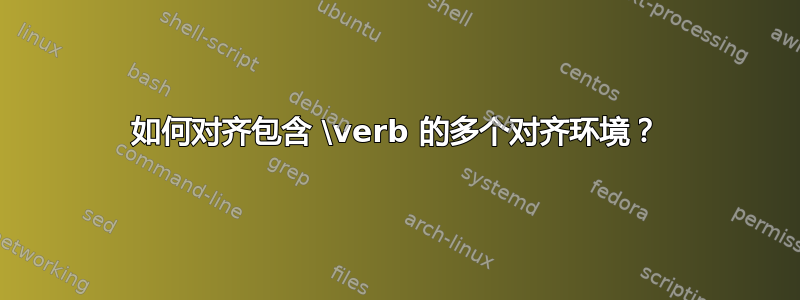 如何对齐包含 \verb 的多个对齐环境？