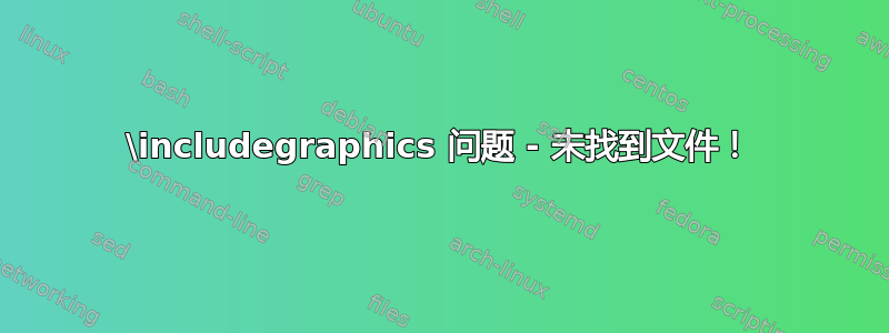 \includegraphics 问题 - 未找到文件！