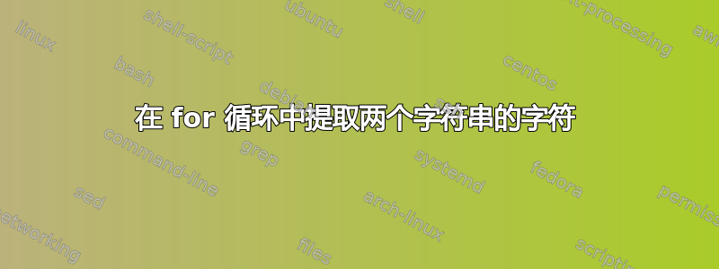 在 for 循环中提取两个字符串的字符