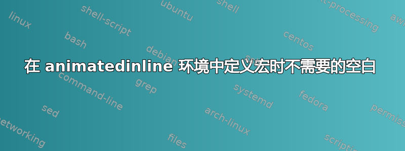 在 animatedinline 环境中定义宏时不需要的空白