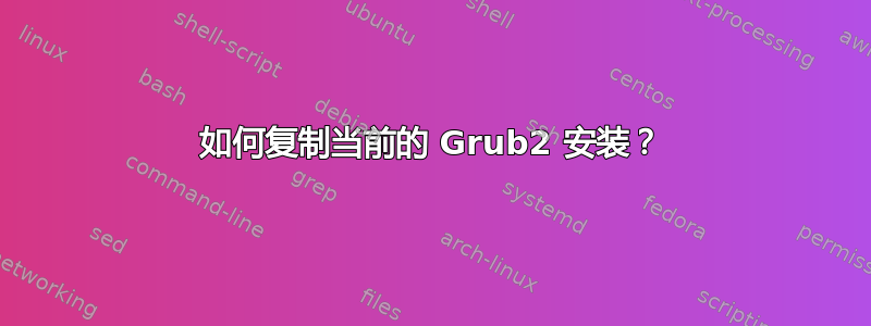 如何复制当前的 Grub2 安装？