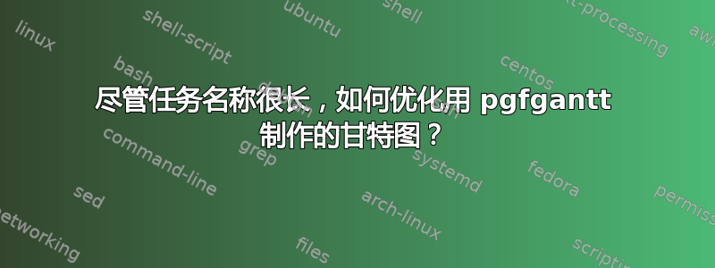 尽管任务名称很长，如何优化用 pgfgantt 制作的甘特图？