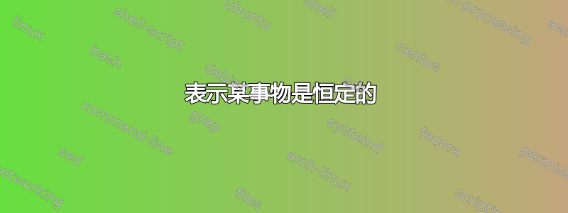 表示某事物是恒定的