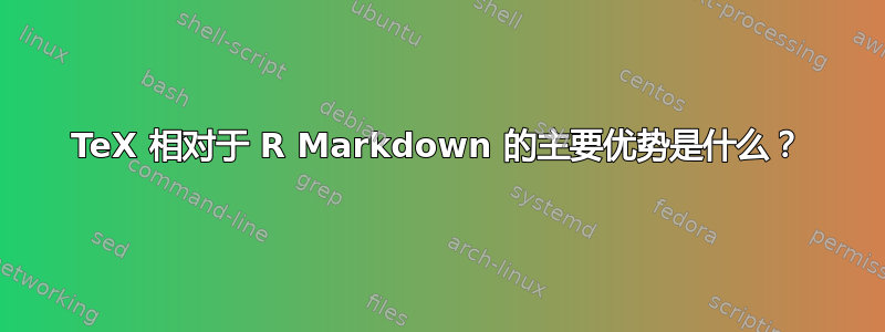 TeX 相对于 R Markdown 的主要优势是什么？