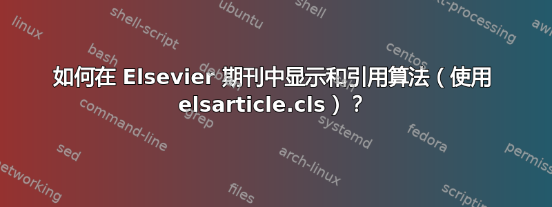 如何在 Elsevier 期刊中显示和引用算法（使用 elsarticle.cls）？