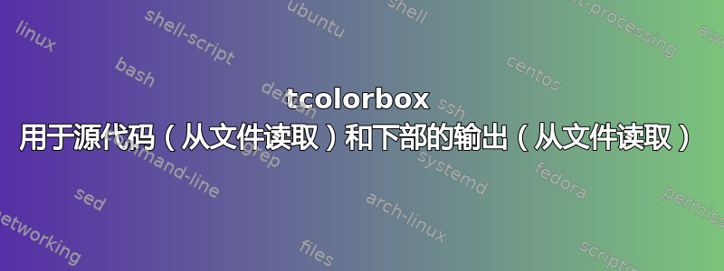 tcolorbox 用于源代码（从文件读取）和下部的输出（从文件读取）
