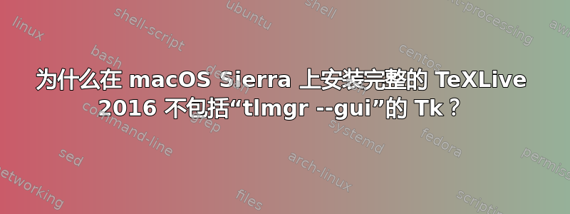 为什么在 macOS Sierra 上安装完整的 TeXLive 2016 不包括“tlmgr --gui”的 Tk？