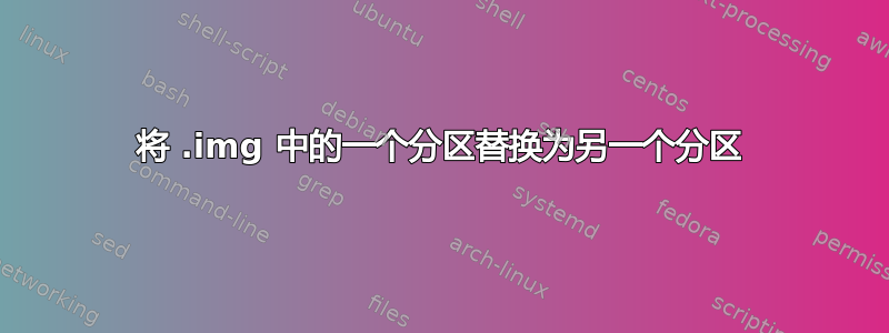 将 .img 中的一个分区替换为另一个分区