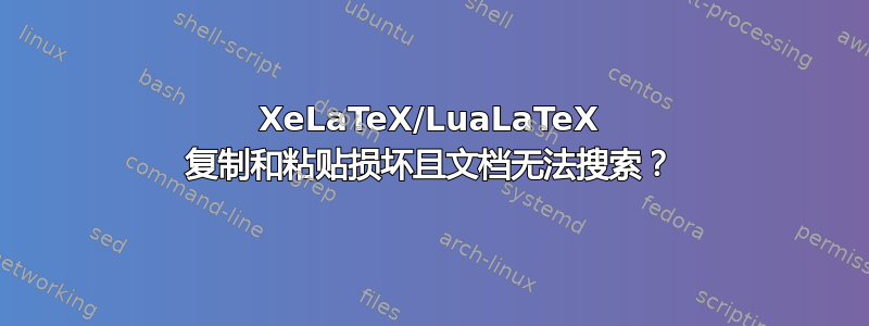 XeLaTeX/LuaLaTeX 复制和粘贴损坏且文档无法搜索？