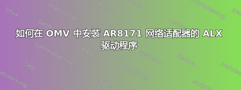 如何在 OMV 中安装 AR8171 网络适配器的 ALX 驱动程序