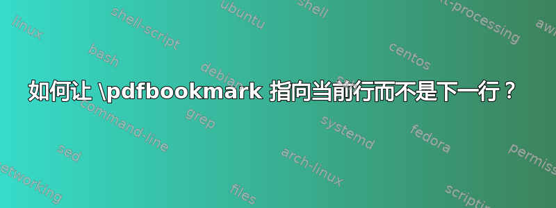 如何让 \pdfbookmark 指向当前行而不是下一行？