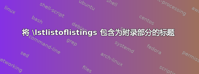 将 \lstlistoflistings 包含为附录部分的标题