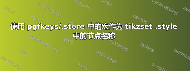 使用 pgfkeys/.store 中的宏作为 tikzset .style 中的节点名称