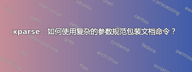 xparse：如何使用复杂的参数规范包装文档命令？