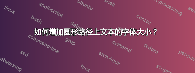 如何增加圆形路径上文本的字体大小？