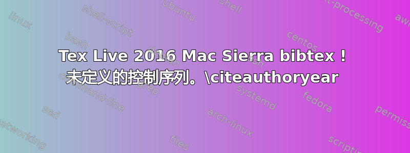 Tex Live 2016 Mac Sierra bibtex ! 未定义的控制序列。\citeauthoryear