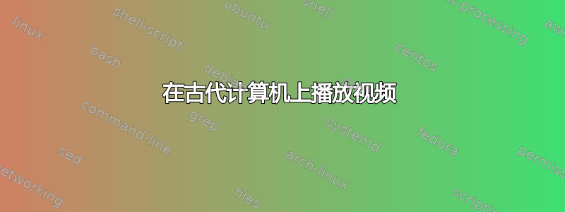 在古代计算机上播放视频