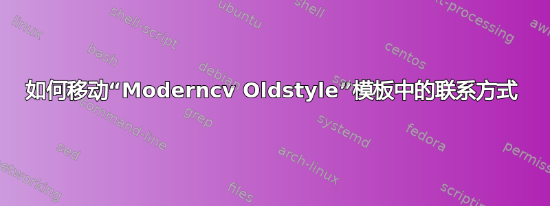 如何移动“Moderncv Oldstyle”模板中的联系方式